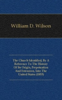 The Church Identified, By A Reference To The History Of Its Origin, Perpetuation And Extension, Into The United States артикул 10283c.